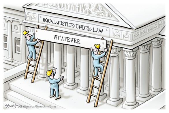 Clay Bennett Cartoon
"Equal Justice Under Law" words above Supreme Court being covered with a sign by workmen that reads "WHATEVER"