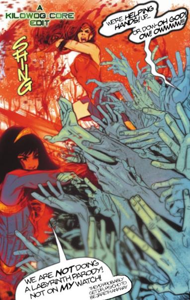 In a comic panel, Wonder Woman and Yana Flore, a.k.a. Wonder Girl, are fighting a mass of grasping gray hands. The hands say, "We're helping hands! Up... or dow--oh god! Ow! Owwwww!" Yara shouts, "We are not doing a labyrinth parody! Not on my watch!" Then she mutters, "They'd probably get Dr. Psycho to be Jareth anyway." A caption reads, "A Kilowog-core Edit".