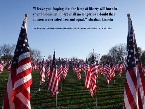"I leave you hoping that the lamp of liberty will burn in your bosoms until there shall no longer be a doubt that all...are created free and equal." Abraham Lincoln