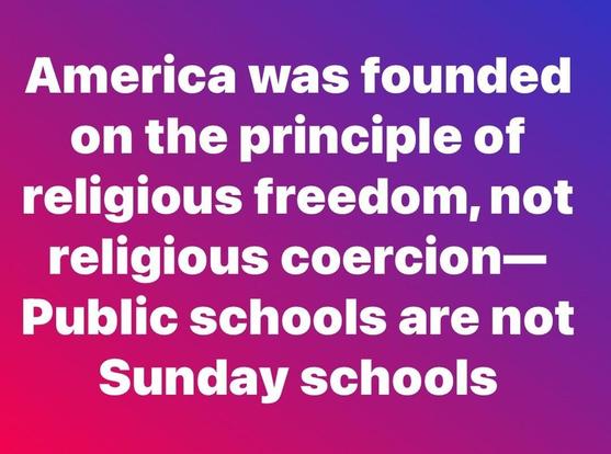America was founded on the principle of religious freedom, not religious coercion- Public schools are not Sunday schools