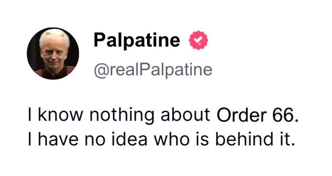 Palpatine
@realPalpatine 

I know nothing about Order 66. 
I have no idea who is behind it.