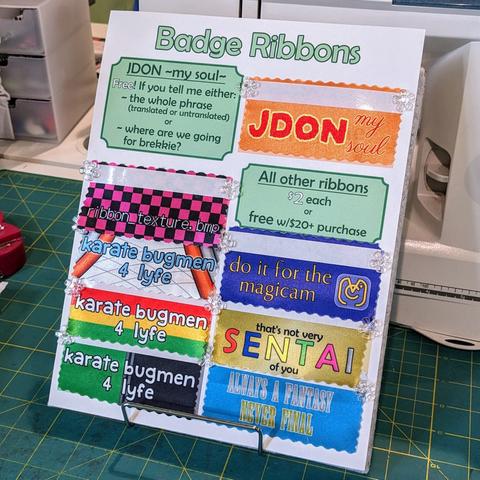A sheet of badge ribbons: JDON ~my soul~ Free! If you tell me either the whole phrase (translated or untranslated) or where are we going for brekkie? All other ribbons $2 each or free with $20+ purchase: ribbon_texture.bmp, karate bugmen 4 lyfe, do it for the magicam, that's not very SENTAI of you, Always a Fantasy Never Final