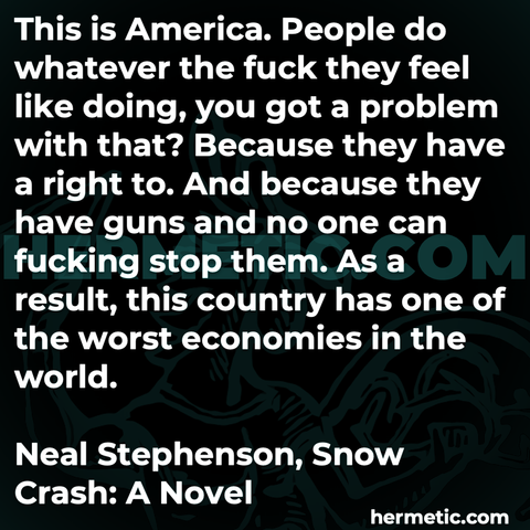 Hermetic quote Stephenson Snow Crash this is america people do whatever the fuck they feel like problem right guns now one can fucking stop them result country worst economies world