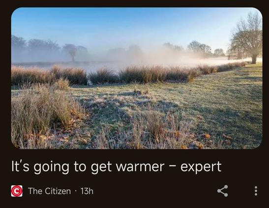 A newspaper headline with an image:

The photo is of winter-morning mist hanging over a field in South Africa.

The text of the headline reads: 
"It's going to get warmer - expert"
