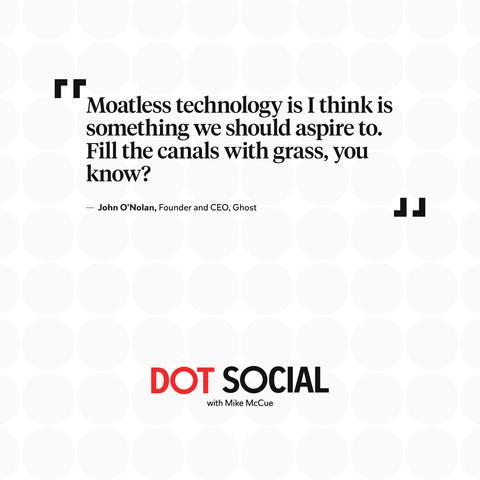 Text in quote marks that says "Moatless technology is I think something we should aspire to. Fill the canals with grass, you know?" The text is attributed to John O'Nolan and at the bottom of the graphic is written "Dot Social with Mike McCue"