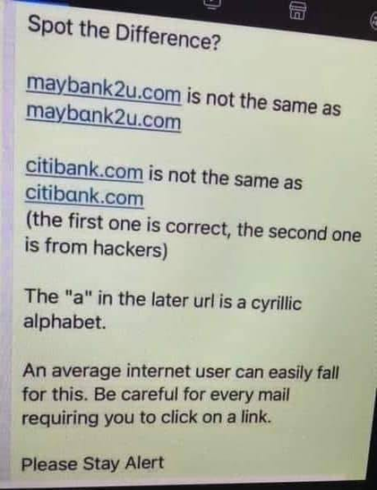 Text in the image reads: "Spot the Difference? maybank2u.com is not the same as maybank2u.com citibank.com is not the same as citibank.com (the first one is correct, the second one is from hackers) The 'a' in the later url is a Cyrillic alphabet. An average internet user can easily fall for this. Be careful for every mail requiring you to click on a link. Please Stay Alert"