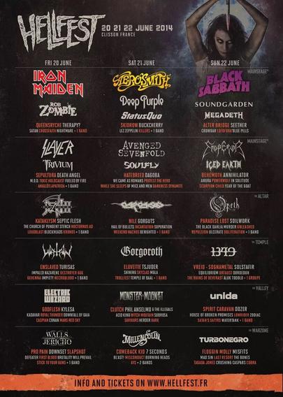 Poster of Hellfest 2014 from 20 to 22 of june.
There are many bands like:  Iron Maiden, Aerosmith, Black Sabbath, Rob Zombie, Deep Purple, Soundgarden, Megadeth, Soundgarden, Seether, Crowber, Slayer, Trivium, Sepultura, Avenged Sevenfold, Soulfly, Hatebreed, Dagoba, Emperor, Behemoth, Powerwolf, Loudblast, Carcass, Opeth, Soilwork, Enslaved, Turisas, Eluveitie, Shining, Skyclad, Trollfest, Solstafir, Equilibrium, Caspian, Clutch, Phil Anselmo and the Illegals, Turbonegro, Misfits, Mad Sin, Tagada Jones, Comback Kid