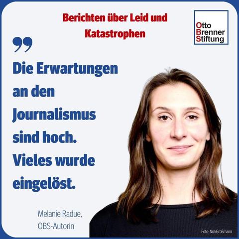 Auf dem Bild ist ein Foto der OBS-Autorin Melanie Radue zu sehen. Links neben dem Foto steht folgendes Zitat von ihr:  „Die Erwartungen an den Journalismus sind hoch. Vieles wurde eingelöst.“ Über dem Fotos steht der Titel ihrer aktuellen OBS-Studie "Berichten über Leid und Katastrophen".