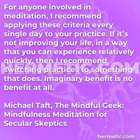Hermetic quote Taft The Mindful Geek meditation criteria practice not improving your life experience relatively quickly stiching practices something does imaginary benefit no benefit at all