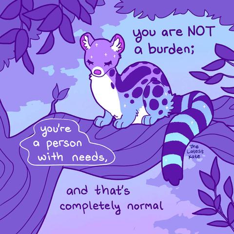 A drawing of a linsang resting in a tree. The caption reads, "you are NOT a burden; you're a person with needs, and that's completely normal"