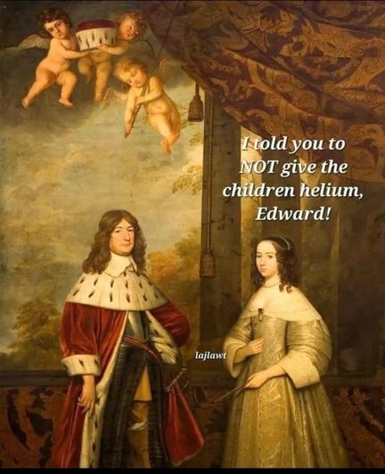 Image of the portrait painting "Friedrich Wilhelm (1620-88), Elector of Brandenburg, and his wife Louise Henriette (1627-67), Countess of Orange-Nassau" by Gerard van Honthorst 

It shows a well-dressed noble couple of rhe early 1600s-- he in a regal red cloak and she in a golden dress, both with comically wide collars-- standing in front of a naturalesque backdrop. Above them in the sky, a small group of cherub angels float happily and carefree, holding a felted crown to match his robes, as if to annoint him with it. 

Text inserted next to the Countess reads, "I told you to NOT give the children helium, Edward!"