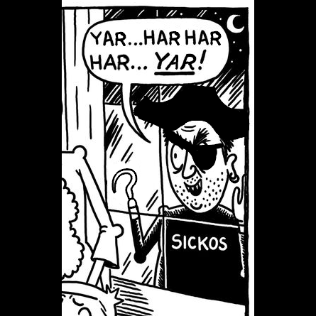 An edit of a cartoon image (originally taken from The Onion, now made famous as a meme image) depicting a character looking through a window. He wears a t-shirt labelled 'Sickos', and in this instance is wearing a pirate hat, an eyepatch, an earring, and has a hook for a hand. His speech-bubble is saying "Yar... har har har... YAR!"