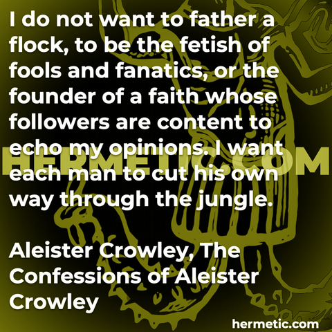Hermetic quote Crowley The Confessions of Aleister Crowley do not want father flock fetish fools fanatics founder faith followers content echo opinions each cut own way through jungle