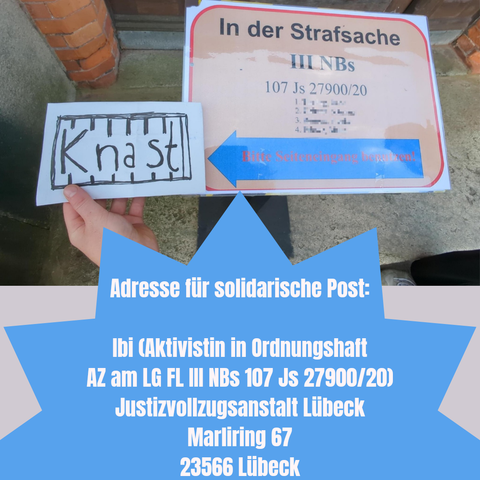 Bild mit Schild zur Gerichtsverhandlung (Ausschilderung) und jmd hält neben dem Pfeil vom Schild, ein Zettel mit "Knast" drauf 
text zugefügt:
Adresse für solidarische Post:

Ibi (Aktivistin in Ordnungshaft, AZ am LG FL III NBs 107 Js 27900/20)
Justizvollzugsanstalt Lübeck
Marliring 67
23566 Lübeck