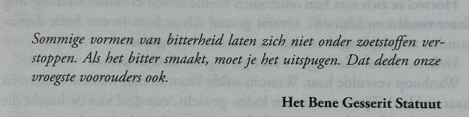 Sommige vormen van bitterheid laten zich niet onder zoetstoffen verstoppen. Als het bitter smaakt, moet je het uitspugen. Dat deden onze vroegste voorouders ook.

Het Bene Gesserit Statuut
