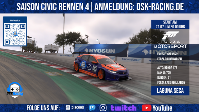 Oben Titel Banner: Saison Civic Rennen 4 Anmeldung dsk-racing.de

In der Mitte ist ein Bild mit einem Rennauto auf Laguna Seca

Darauf ist eine Infotafel mit:
Start am 21.07. um 20.15 Uhr
Fahrzeugklasse: Forza Tourenwagen
Max LI: 705
Runden: 51
Strecke: Laguna Seca

Unten im Banner steht Folge uns auf: Discord, Mastodon, Instagram, Twitch und Youtube