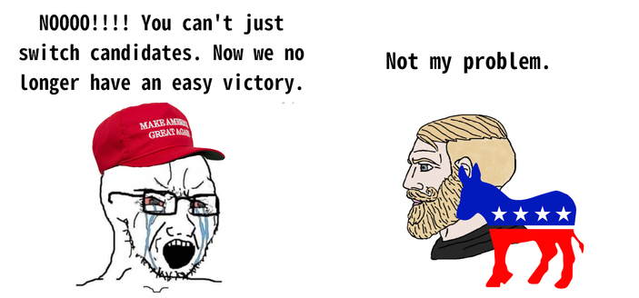 MAGA Soyjak: "NOOOO!!!! You can't just switch candidates. Now we no longer have an easy victory."

Chad Democrat: "Not my problem."