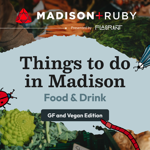 Hand-sketched style illustrations of a striped, blue moth, red beetle and red worm surrounding text that reads: Things to do in Madison Food & Drink GF and Vegan Edition, below Madison+Ruby presented by Flagrant. This is layered on a picture of veggies at a farmers’ market. Madison+Ruby presented by Flagrant