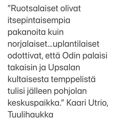 "Ruotsalaiset olivat itsepintaisempia pakanoita kuin norjalaiset...uplantilaiset odottivat, ettd Odin palaisi takaisin ja Upsalan kultaisesta temppelista tulisi jalleen pohjolan keskuspaikka.” Kaari Utrio, Tuulihaukka