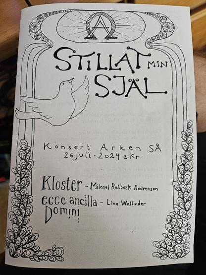 Pamphlet front page, the artwork is a sort of archway on the top is the alpha and omega symbol and a Dow is flying in from the side. The text says《Stillat min själ, Konsert Arken SÅ 26 juli 2024 e.Kr, Kloseter - Mikael Rahbæk Andreasen, ecce anxilla Domini - Lina Wallinder》