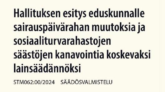 STM:n tiedotteen otsikko | Hallituksen esitys eduskunnalle sairauspäivärahan muutoksia ja sosiaaliturvarahastojen säästöjen kanavointia koskevaksi lainsäädännöksi
"STM062:00/2024 Säädösvalmistelu"
