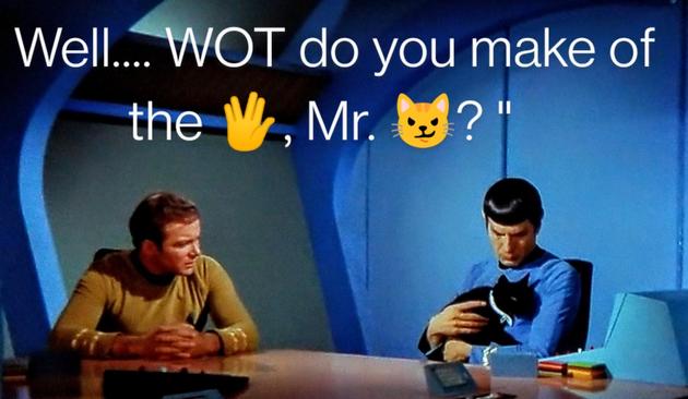 " Well.... WOT do you make of the 🖖, Mr. 😼? "