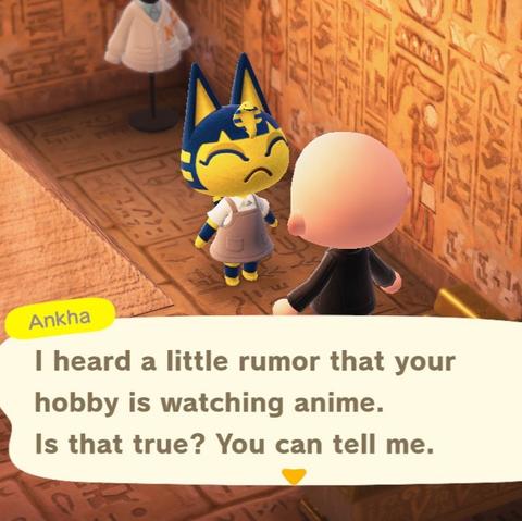 Animal Crossing: New Horizons screenshot. Image is set inside of a pyramid room, i.e. Ankha's house, with a pyramid next to her as she speaks with a bald, light skinned human in a black coat. Ankha says, "I heard a little rumor that your hobby is watching anime. Is that true? You can tell me."