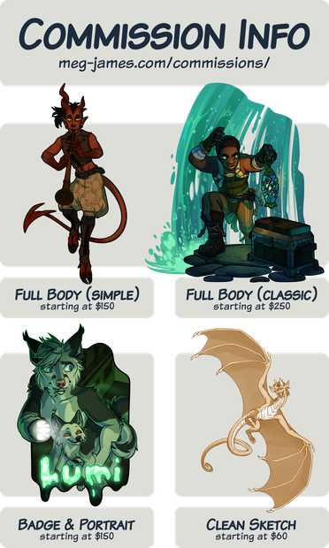 Commission Info: meg-james.com/commissions/; Full Body (simple) starting at $150; Full Body (classic) starting at $250; Badge & Portrait starting at $150; Clean Sketch starting at $60.