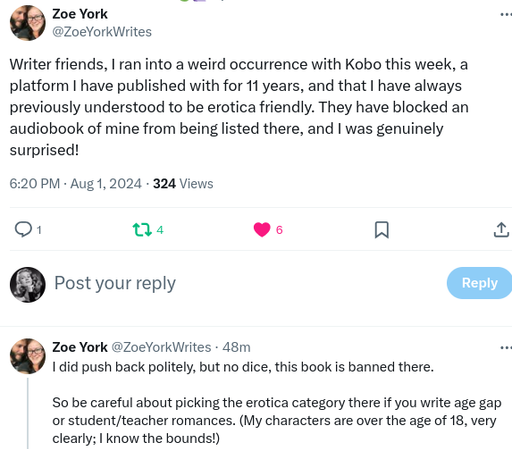 First two tweets in a five-tweet thread, time stamp 6:20 pm August first 2024, by Zoe York:.

Writer friends, I ran into a weird occurrence with Kobo this week, a platform I have published with for eleven years, and that I have always previously understood to be erotica-friendly. They have blocked an audiobook of mine from being listed there, and I was genuinely surprised.

I did push back politely, but no dice, this book is banned there.

So be careful about picking the erotica category here if you write age gap or student/teacher romances. (My characters are over the age of 18, very clearly; I know the bounds!)

(continued in next image)