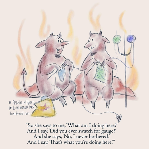Two devils knitting in Hell. One says: "So she says to me, 'What am I doing here"' and I say, 'Did you ever swatch for guage?' and she says, 'No, I never bothered.' And I say, 'That's what you're doing here." CREDIT: Franklin Habit for Lion Brand Yarn.