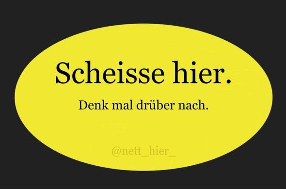 Gelbes ovales Feld mit dem Text 
Scheiße hier. Denk mal drüber nach. 
Von @ nett hier