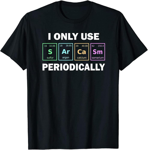 A t-shirt. The text on the t-shirt says "I only use sarcasm periodically". The word "Sarcasm" is spelled using elements of the periodic table: Sulfur, Argon, Calcium, and Samarium.