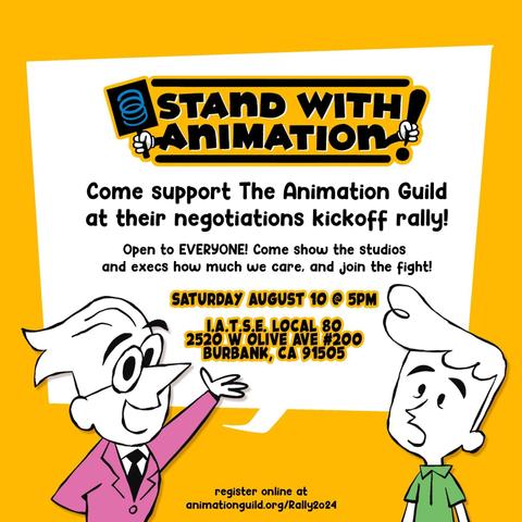 A promotional image for The Animation Guild's negotiations kickoff rally. The text reads:

"STAND WITH ANIMATION!

Come support The Animation Guild at their negotiations kickoff rally!

Open to EVERYONE! Come show the studios and execs how much we care, and join the fight!

SATURDAY AUGUST 10 @ 5PM

I.A.T.S.E. LOCAL 80
2520 W OLIVE AVE #200
BURBANK, CA 91505

Register online at animationguild.org/Rally2024"

The image features cartoon characters, one in a pink suit and glasses, and another with a green shirt looking enthusiastic.