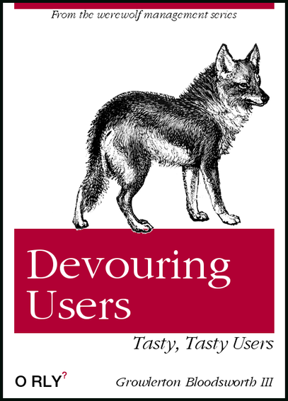 The "O'Reily" manual "Devouring Users" by Growlerton Bloodsworth III

"From the Werewolf Management Series" the secondary title is "Tasty, Tasty Users" and the animal woodcut of choice is a wolf.