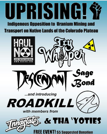 A flyer for an event, with a light blue and white background.
The text reads:
UPRISING!
Indigenous Opposition to Uranium Mining and Transport on Native Lands of the Colorado Plateau
FREE EVENT! $5 suggest donation.

There are logos of black clenched fists, nuclear waste warnings, and a coyote. There are also names of bands and a HAUL NO! logo.

Some of the bands are:
Icy Whisper
Descendant
Sage Bond
Roadkill