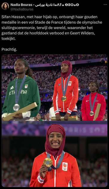 Nadia Bouras - نادية بوراس ⵏⴰⴷⵢⴰ ⴱⵓⵔⴰⵙ
@NadiaBouras

"Sifan Hassan, met haar hijab op, ontvangt haar gouden medaille in een vol Stade de France tijdens de olympische sluitingsceremonie, terwijl de wereld, waaronder het gastland dat de hoofddoek verbood en Geert Wilders, toekijkt. 

Prachtig."

[Daaronder twee foto's van Sifan Hassan met hijab op het erepodium met de gouden medaille.]