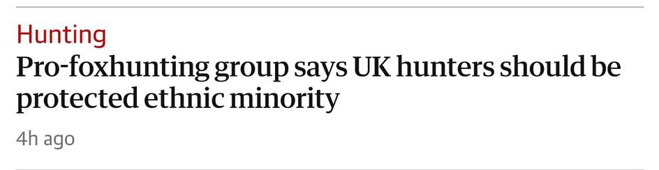 Hunting

Pro-foxhunting group says UK hunters should be protected ethnic minority

4h ago 

From Guardian Website,  11th August 2024