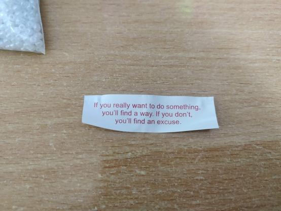 Pictured is the fortune from a fortune cookie. It reads, 'If you really want to do something, you'll find a way. If you don't, you'll find an excuse.'