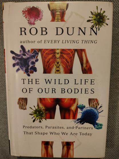The Wild Life of our Bodies: Predators, Parasites, and Partners That Shape Who We Are Today, by Rob Dunn