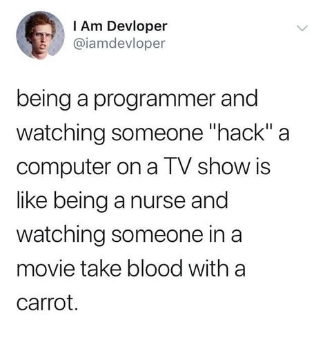 Image of Napoleon Dynamite. Nerdy looking dweebo.

I Am Devloper
@iamdevloper

being a programmer and watching someone "hack" a computer on a TV show is like being a nurse and watching someone in a movie take blood with a carrot.
