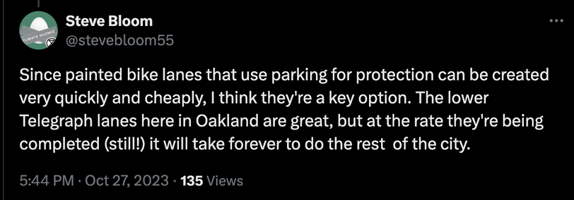 Since painted bike lanes that use parking for protection can be created very quickly and cheaply, I think they're a key option. The lower Telegraph lanes here in Oakland are great, but at the rate they're being completed (still!) it will take forever to do the rest  of the city.