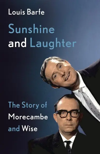 Sunshine and Laughter. The Story of Morecambe and Wise by Louis Barfe.