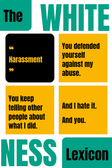 Another panel from The Whiteness Lexicon, this time the subject is harassment.

You defended yourself against my abuse. 

You keep telling other people about what I did.

And I hate it. 
And you.