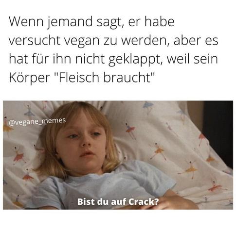 Wenn jemand sagt, er habe versucht vegan zu werden, aber es hat für ihn nicht geklappt, weil sein Körper Fleisch braucht. Bilder zu von einem kleinen Kind, welches im Bett liegt und fragt bist du auf Crack?
