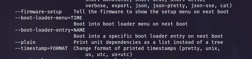 [systemctl reboot --help]
--firmware-setup Tell the firmware to show the setup menu on next boot 

--boot-loader-menu=TIME Boot into boot loader menu on next boot

--boot-loader-entry=NAME Boot into a specific boot loader entry on next boot