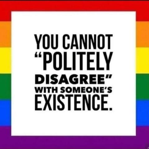 YOU CANNOT "POLITELY DISAGREE” WITH SOMEONE'S EXISTENCE.