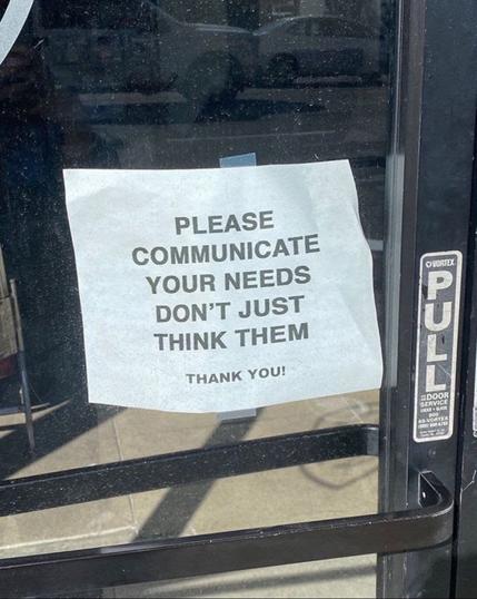 Sign on door: PLEASE COMMUNICATE YOUR NEEDS DON'T JUST THINK THEM