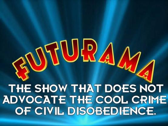 Futurama, the show that does not advocate the cool crime of civil disobedience
