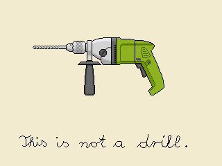 pixelart image of an electric drill with a caption saying: "This is not a drill."