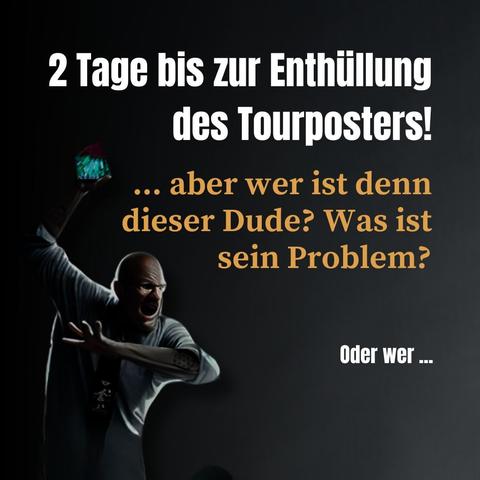 Auf dem Bild steht in weißer Schrift: "2 Tage bis zur Enthüllung des Tourposters!" Darunter in oranger Schrift: "... aber wer ist denn dieser Dude? Was ist sein Problem?" Rechts unten steht in kleiner weißer Schrift: "Oder wer ...".

Im Bild ist ein dunkel gekleideter Mann mit Glatze und Brille zu sehen. Er scheint wütend zu sein und hat den Mund weit aufgerissen. In seiner linken Hand hält er ein mysteriös leuchtendes Objekt. Sein rechter Arm ist ausgestreckt, als ob er etwas abwehren möchte. Der Hintergrund ist dunkel gehalten, was die düstere Atmosphäre des Bildes unterstreicht.

Das Bild wirkt geheimnisvoll und weckt Neugier auf das kommende Tourposter.